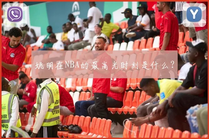 姚明在NBA的最高光时刻是什么?