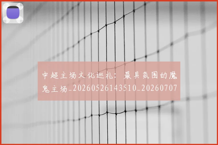 中超主场文化巡礼：最具氛围的魔鬼主场_20260526143510_20260707143314
