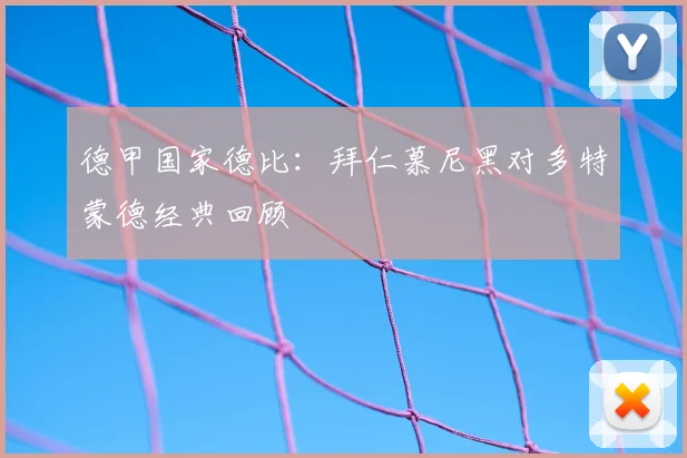 德甲国家德比：拜仁慕尼黑对多特蒙德经典回顾
