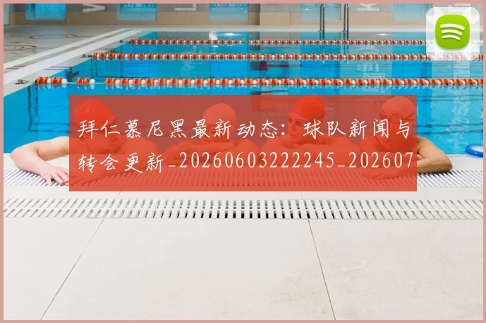 拜仁慕尼黑最新动态:球队新闻与转会更新_20260603222245_20260707014656