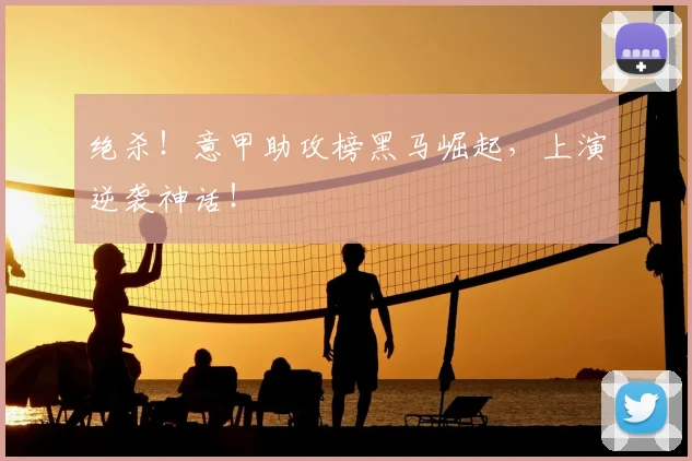 绝杀!意甲助攻榜黑马崛起,上演逆袭神话!