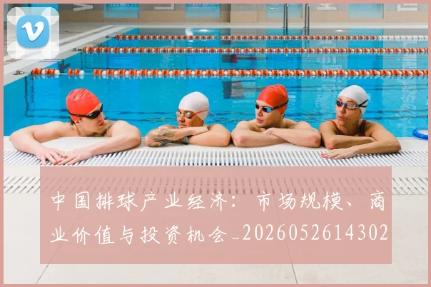 中国排球产业经济：市场规模、商业价值与投资机会_20260526143026