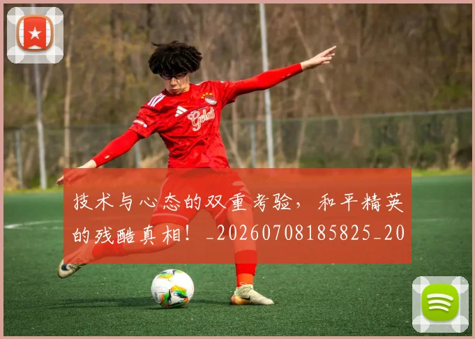 技术与心态的双重考验,和平精英的残酷真相!_20260708185825_20260723182256