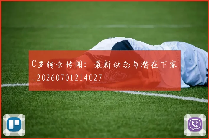 C罗转会传闻:最新动态与潜在下家_20260701214027