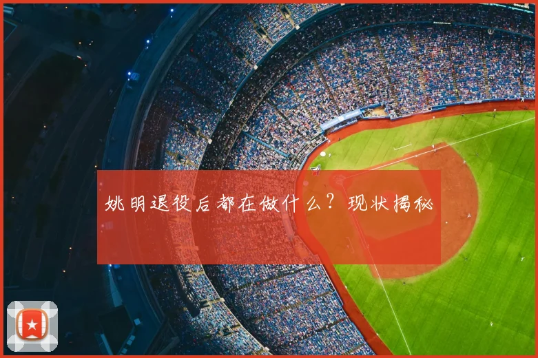 姚明退役后都在做什么?现状揭秘