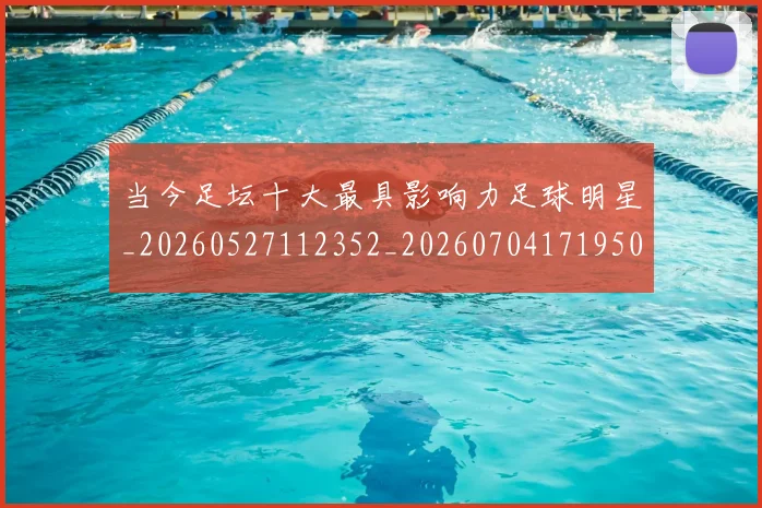 当今足坛十大最具影响力足球明星_20260527112352_20260704171950