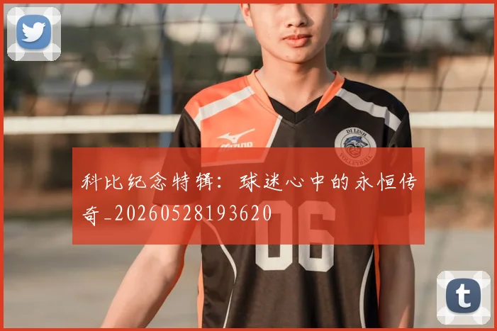 科比纪念特辑:球迷心中的永恒传奇_20260528193620