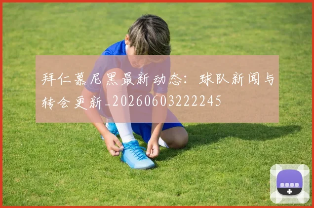 拜仁慕尼黑最新动态:球队新闻与转会更新_20260603222245