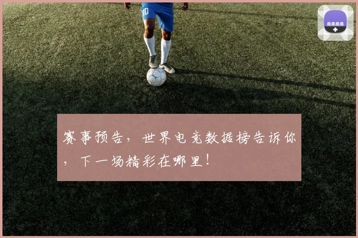 赛事预告,世界电竞数据榜告诉你,下一场精彩在哪里!
