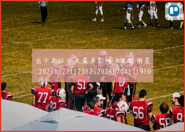 当今足坛十大最具影响力足球明星_20260527112352_20260704171950