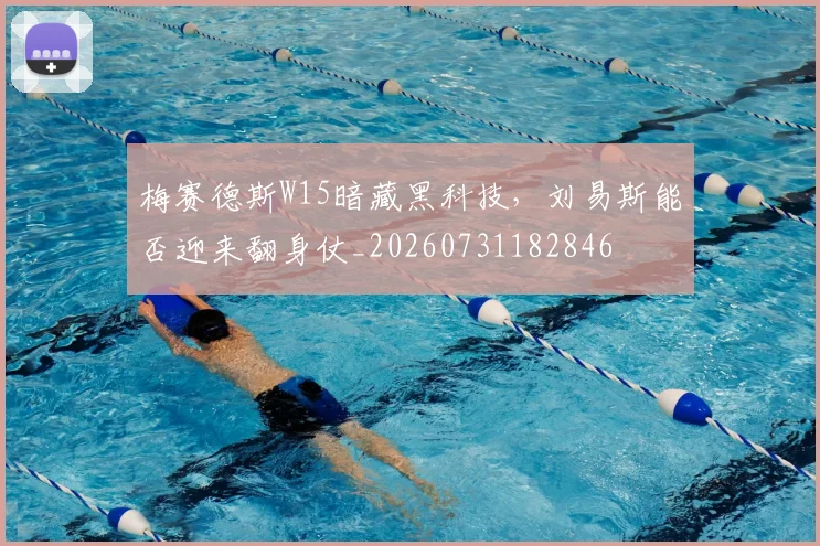梅赛德斯W15暗藏黑科技,刘易斯能否迎来翻身仗_20260731182846