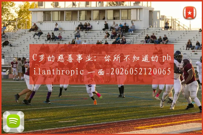 C罗的慈善事业：你所不知道的 philanthropic 一面_20260521200653