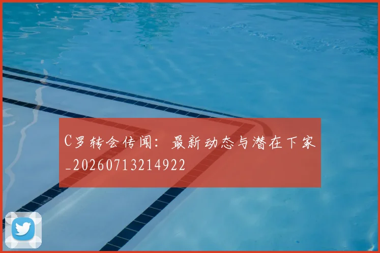 C罗转会传闻:最新动态与潜在下家_20260713214922