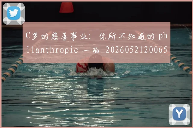 C罗的慈善事业：你所不知道的 philanthropic 一面_20260521200653