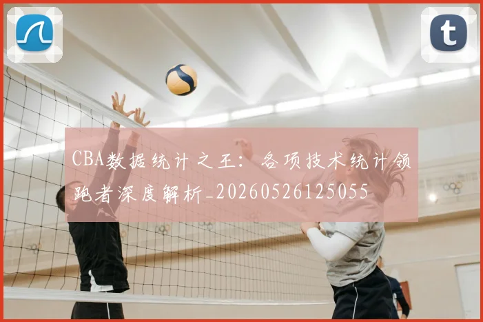 CBA数据统计之王:各项技术统计领跑者深度解析_20260526125055