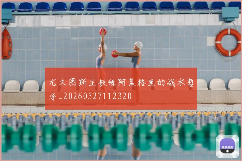 尤文图斯主教练阿莱格里的战术哲学_20260527112320