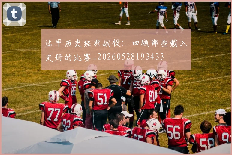 法甲历史经典战役:回顾那些载入史册的比赛_20260528193433