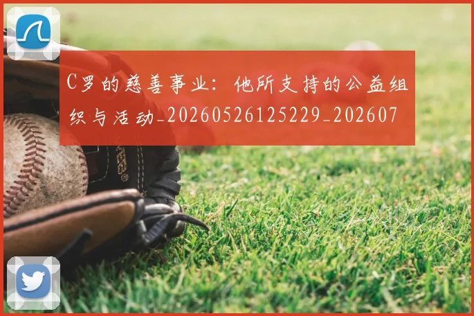 C罗的慈善事业：他所支持的公益组织与活动_20260526125229_20260701213445