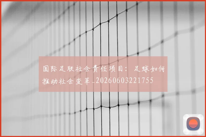 国际足联社会责任项目:足球如何推动社会变革_20260603221755