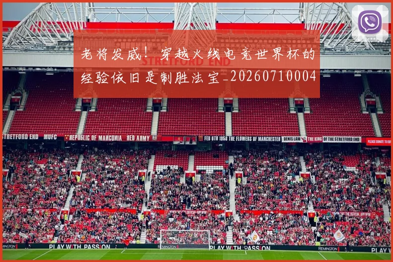 老将发威!穿越火线电竞世界杯的经验依旧是制胜法宝_20260710004021