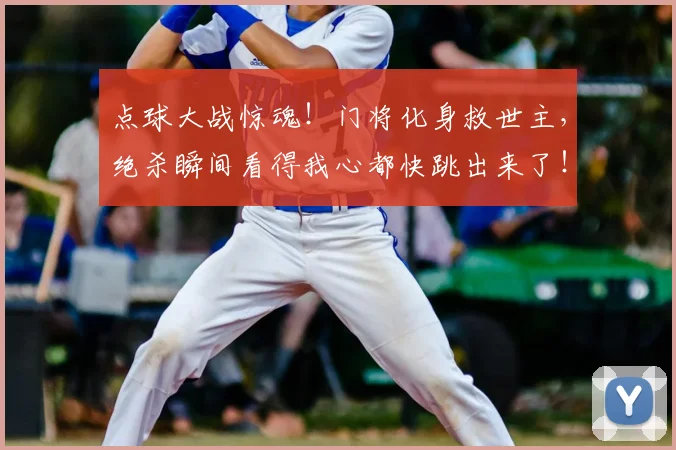 点球大战惊魂!门将化身救世主,绝杀瞬间看得我心都快跳出来了!