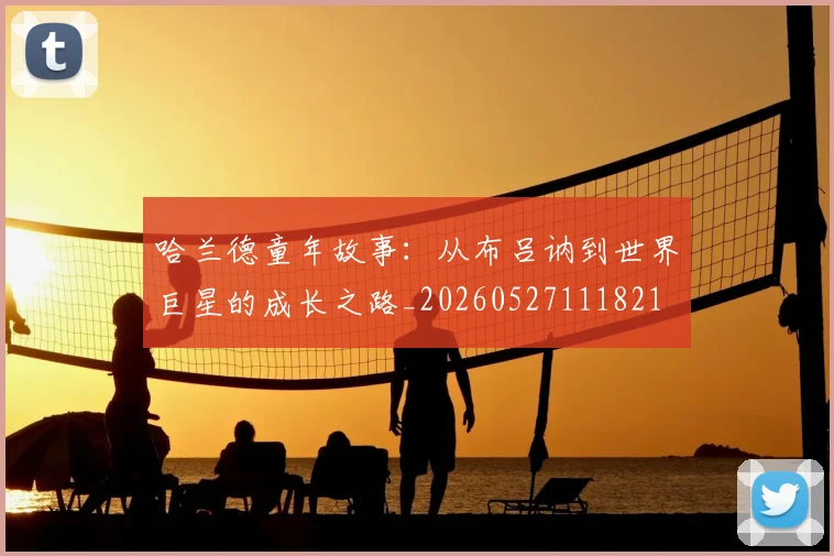 哈兰德童年故事：从布吕讷到世界巨星的成长之路_20260527111821