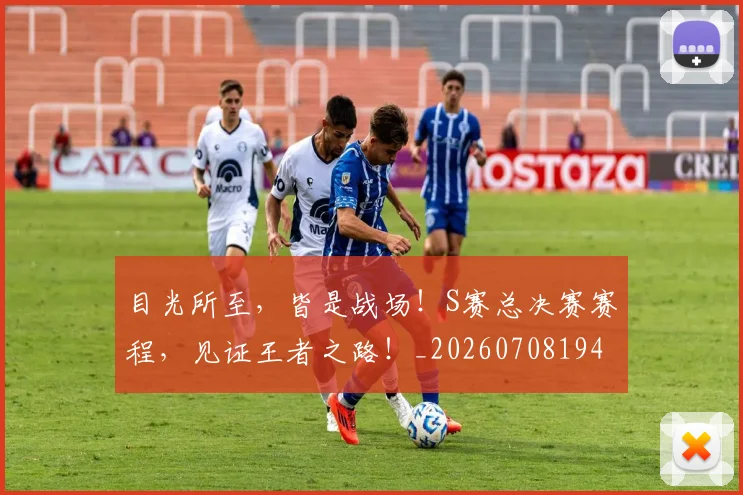 目光所至,皆是战场!S赛总决赛赛程,见证王者之路!_20260708194605
