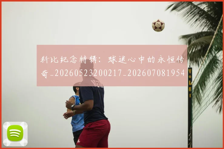 科比纪念特辑:球迷心中的永恒传奇_20260523200217_20260708195423_20260802165654