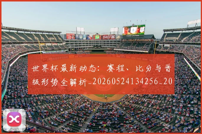 世界杯最新动态:赛程、比分与晋级形势全解析_20260524134256_20260702174338