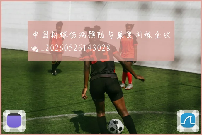 中国排球伤病预防与康复训练全攻略_20260526143028