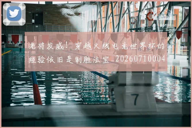 老将发威!穿越火线电竞世界杯的经验依旧是制胜法宝_20260710004021