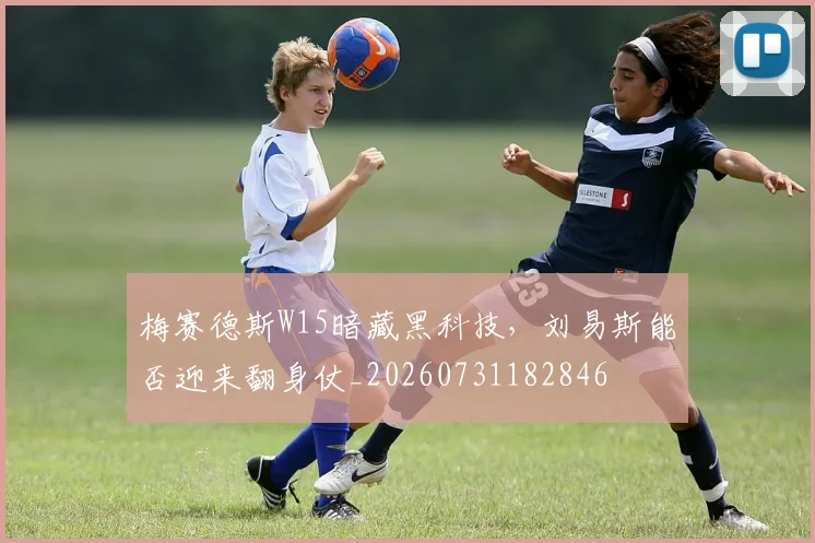 梅赛德斯W15暗藏黑科技,刘易斯能否迎来翻身仗_20260731182846