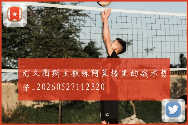 尤文图斯主教练阿莱格里的战术哲学_20260527112320