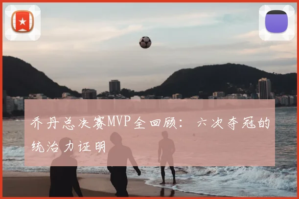 乔丹总决赛MVP全回顾:六次夺冠的统治力证明