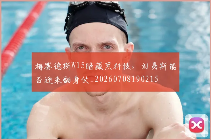 梅赛德斯W15暗藏黑科技,刘易斯能否迎来翻身仗_20260708190215