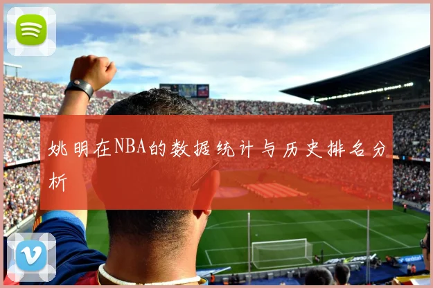姚明在NBA的数据统计与历史排名分析