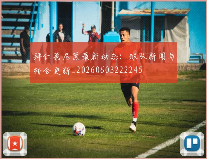 拜仁慕尼黑最新动态:球队新闻与转会更新_20260603222245