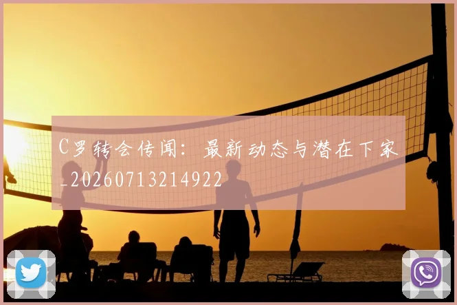 C罗转会传闻:最新动态与潜在下家_20260713214922