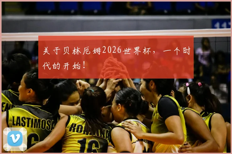 关于贝林厄姆2026世界杯，一个时代的开始！